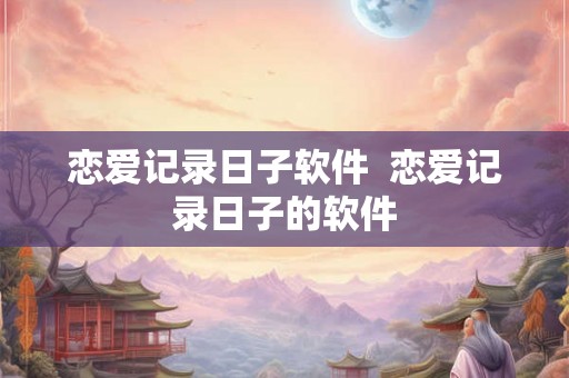 恋爱记录日子软件  恋爱记录日子的软件