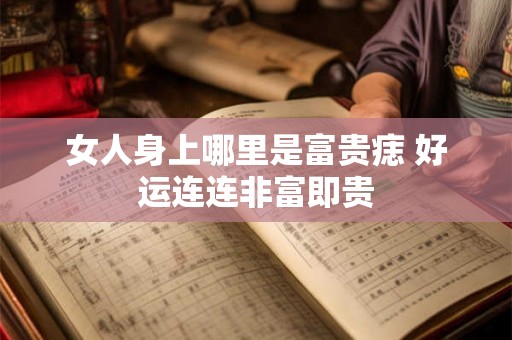 女人身上哪里是富贵痣 好运连连非富即贵