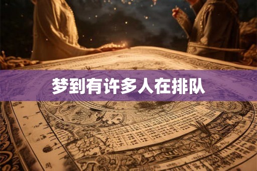 梦到有许多人在排队