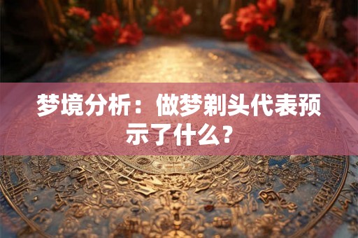 梦境分析：做梦剃头代表预示了什么？