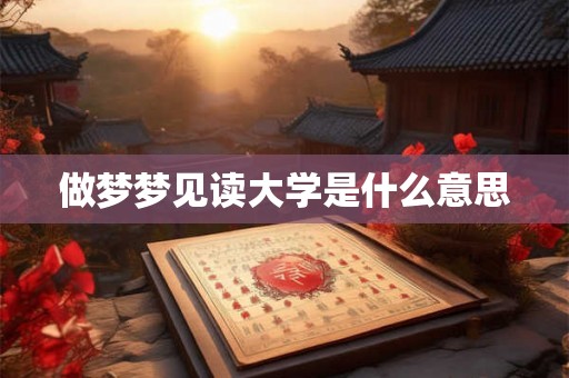 做梦梦见读大学是什么意思