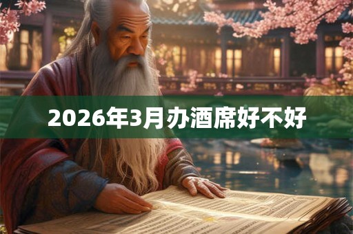 2026年3月办酒席好不好 2026年3月办酒席好不好