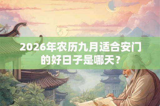 2026年农历九月适合安门的好日子是哪天？