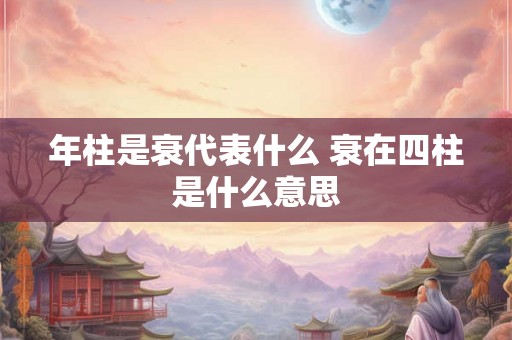年柱是衰代表什么 衰在四柱是什么意思