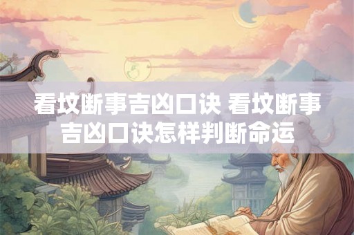 看坟断事吉凶口诀 看坟断事吉凶口诀怎样判断命运
