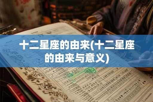 十二星座的由来(十二星座的由来与意义) 十二星座的由来(十二星座的由来与意义)
