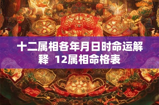 十二属相各年月日时命运解释  12属相命格表