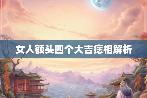 女人额头四个大吉痣相解析