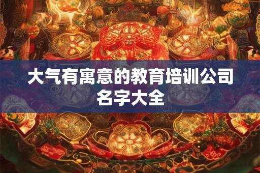 大气有寓意的教育培训公司名字大全