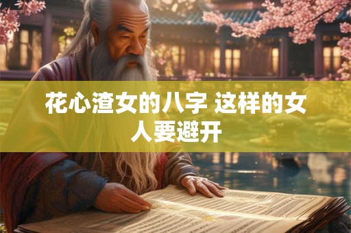 花心渣女的八字 这样的女人要避开