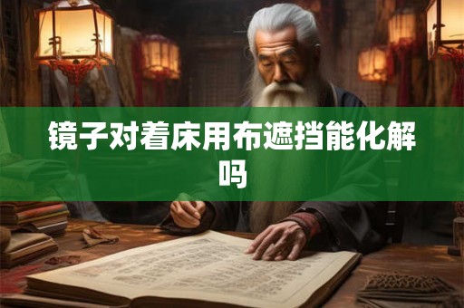 镜子对着床用布遮挡能化解吗