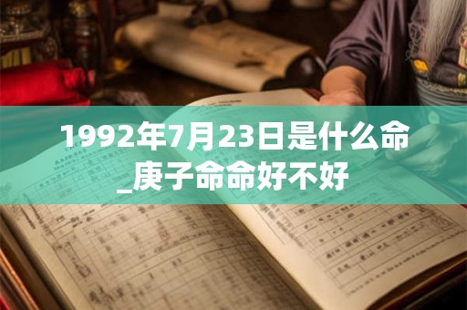 1992年7月23日是什么命_庚子命命好不好
