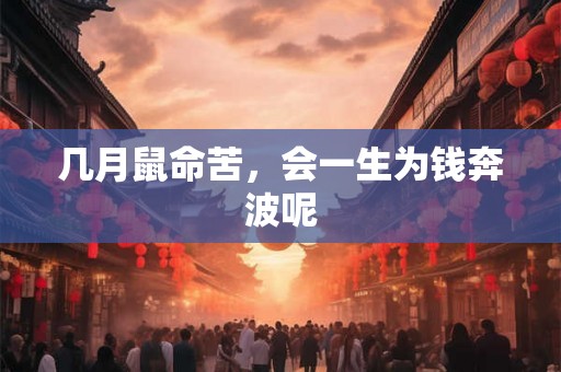 几月鼠命苦,会一生为钱奔波呢 几月鼠命苦,会一生为钱奔波呢