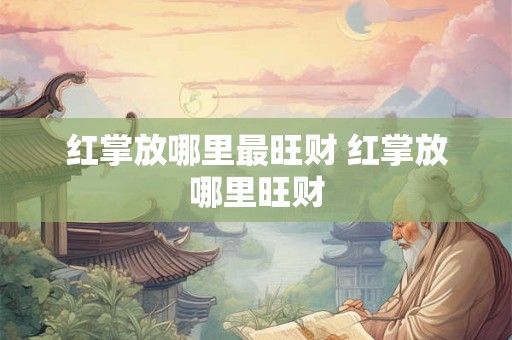 红掌放哪里最旺财 红掌放哪里旺财