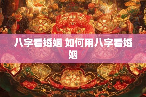八字看婚姻 如何用八字看婚姻