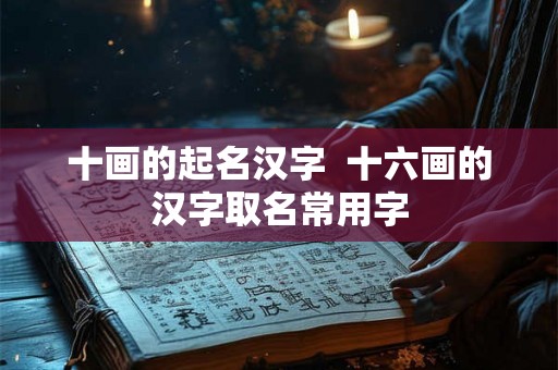 十画的起名汉字  十六画的汉字取名常用字