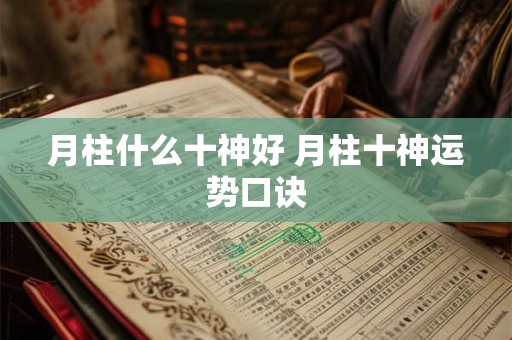月柱什么十神好 月柱十神运势口诀