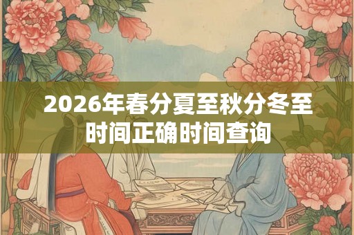 2026年春分夏至秋分冬至时间正确时间查询