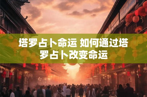 塔罗占卜命运 如何通过塔罗占卜改变命运