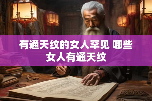 有通天纹的女人罕见 哪些女人有通天纹 有通天纹的女人罕见 哪些女人有通天纹