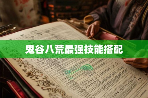 鬼谷八荒最强技能搭配 鬼谷八荒最强技能搭配