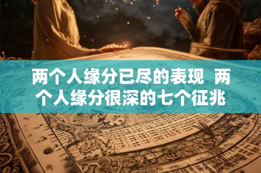 两个人缘分已尽的表现  两个人缘分很深的七个征兆