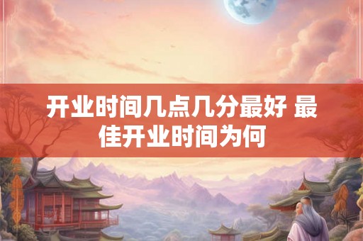 开业时间几点几分最好 最佳开业时间为何