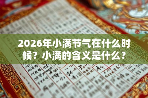 2026年小满节气在什么时候?小满的含义是什么? 2026年小满节气在什么时候?小满的含义是什么?