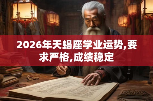 2026年天蝎座学业运势,要求严格,成绩稳定