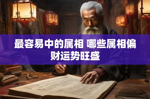 最容易中的属相 哪些属相偏财运势旺盛