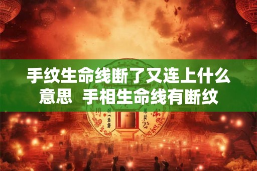 手纹生命线断了又连上什么意思 手相生命线有断纹 手纹生命线断了又连上什么意思 手相生命线有断纹