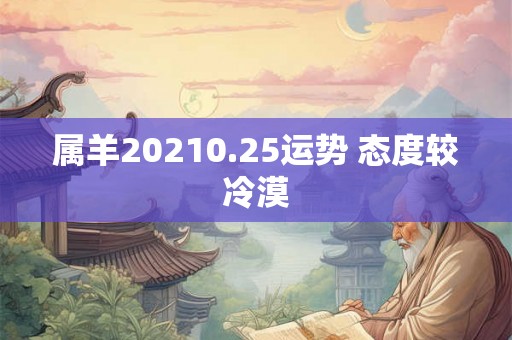 属羊20210.25运势 态度较冷漠