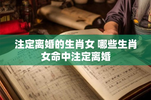 注定离婚的生肖女 哪些生肖女命中注定离婚
