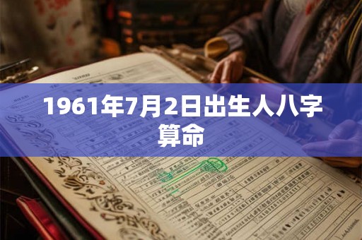 1961年7月2日出生人八字算命 1961年7月2日出生人八字算命