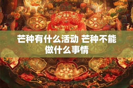 芒种有什么活动 芒种不能做什么事情