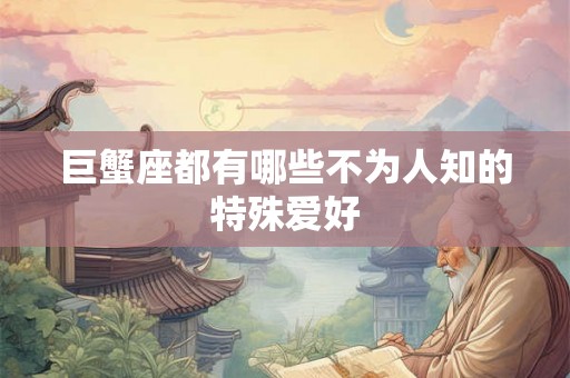 巨蟹座都有哪些不为人知的特殊爱好