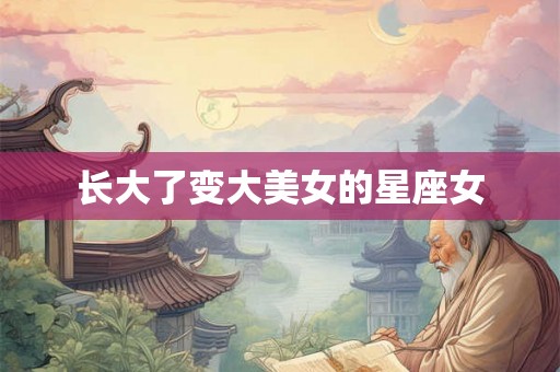 长大了变大美女的星座女