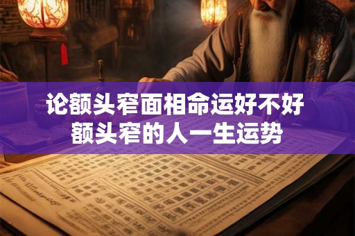 论额头窄面相命运好不好 额头窄的人一生运势 论额头窄面相命运好不好 额头窄的人一生运势