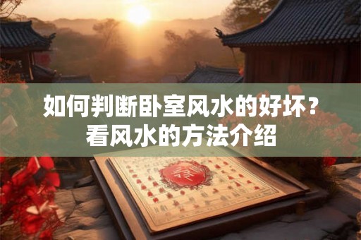 如何判断卧室风水的好坏？看风水的方法介绍