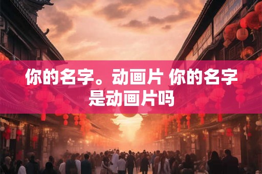你的名字。动画片 你的名字是动画片吗