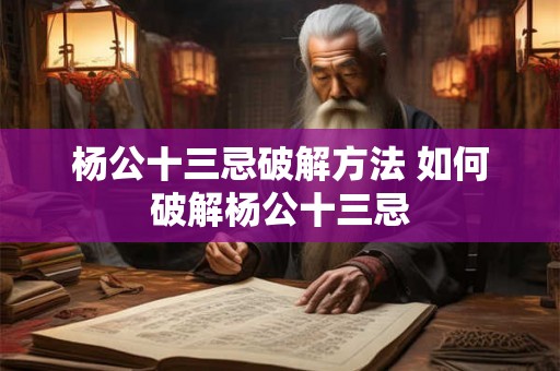 杨公十三忌破解方法 如何破解杨公十三忌