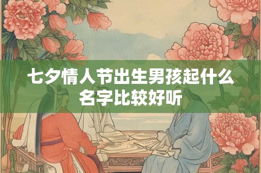 七夕情人节出生男孩起什么名字比较好听