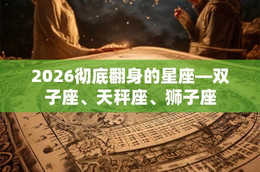2026彻底翻身的星座—双子座、天秤座、狮子座