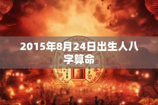 2015年8月24日出生人八字算命