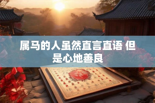属马的人虽然直言直语 但是心地善良