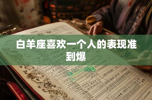 白羊座喜欢一个人的表现准到爆