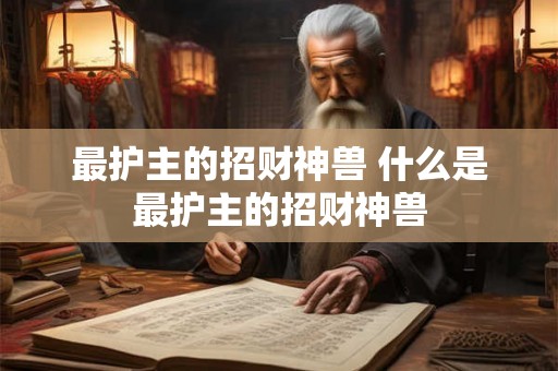 最护主的招财神兽 什么是最护主的招财神兽