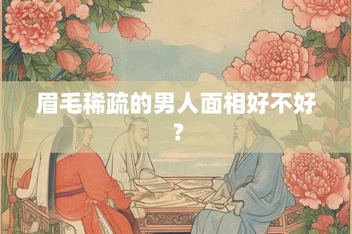 眉毛稀疏的男人面相好不好? 眉毛稀疏的男人面相好不好?