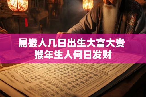 属猴人几日出生大富大贵 猴年生人何日发财