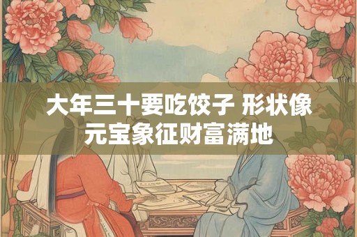 大年三十要吃饺子 形状像元宝象征财富满地
